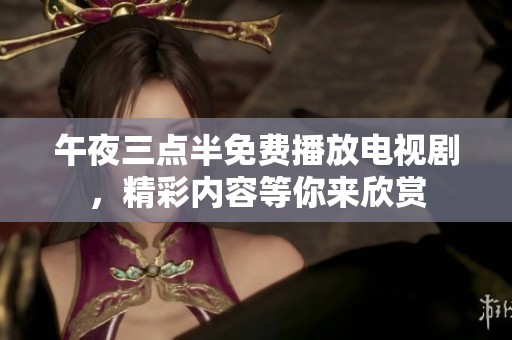 午夜三点半免费播放电视剧，精彩内容等你来欣赏