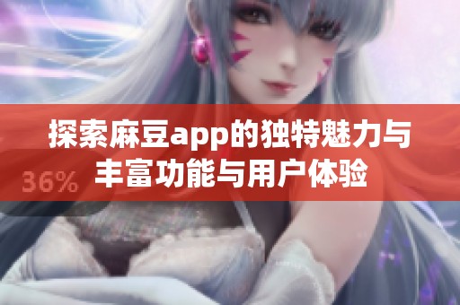 探索麻豆app的独特魅力与丰富功能与用户体验