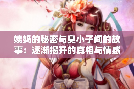 姨妈的秘密与臭小子间的故事：逐渐揭开的真相与情感纠葛