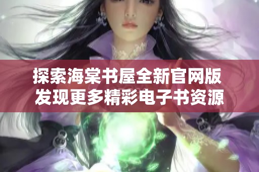 探索海棠书屋全新官网版 发现更多精彩电子书资源