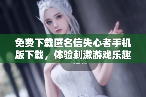 免费下载匿名信失心者手机版下载，体验刺激游戏乐趣与挑战