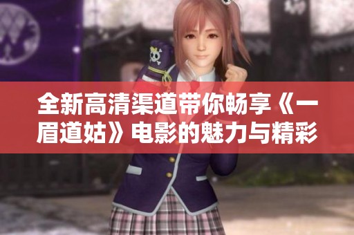 全新高清渠道带你畅享《一眉道姑》电影的魅力与精彩