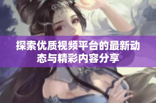 探索优质视频平台的最新动态与精彩内容分享