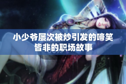 小少爷屡次被炒引发的啼笑皆非的职场故事
