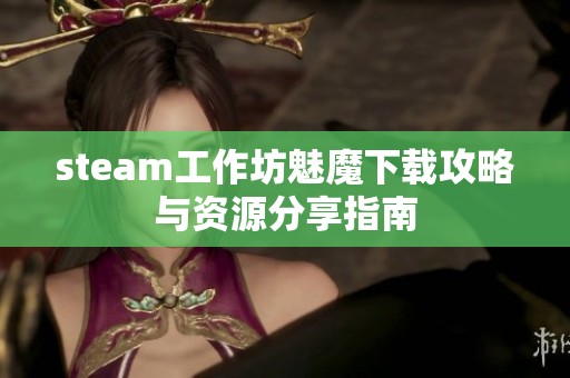 steam工作坊魅魔下载攻略与资源分享指南