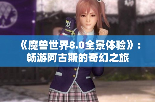 《魔兽世界8.0全景体验》：畅游阿古斯的奇幻之旅
