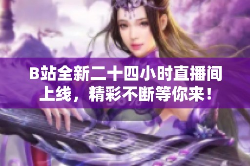 B站全新二十四小时直播间上线，精彩不断等你来！
