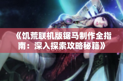 《饥荒联机版锯马制作全指南：深入探索攻略秘籍》