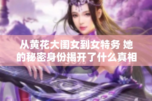从黄花大闺女到女特务 她的秘密身份揭开了什么真相