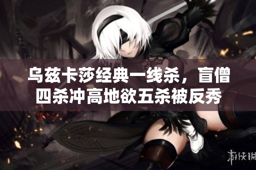 乌兹卡莎经典一线杀，盲僧四杀冲高地欲五杀被反秀