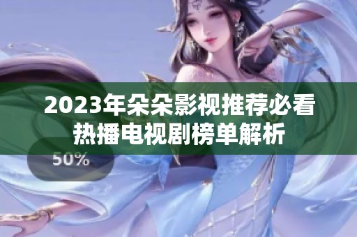 2023年朵朵影视推荐必看热播电视剧榜单解析