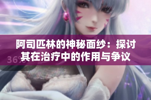 阿司匹林的神秘面纱：探讨其在治疗中的作用与争议