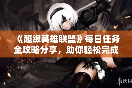 《超级英雄联盟》每日任务全攻略分享，助你轻松完成挑战！