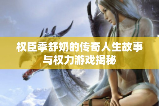 权臣季舒奶的传奇人生故事与权力游戏揭秘