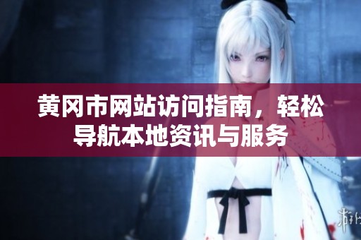 黄冈市网站访问指南，轻松导航本地资讯与服务