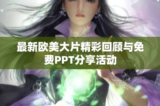 最新欧美大片精彩回顾与免费PPT分享活动
