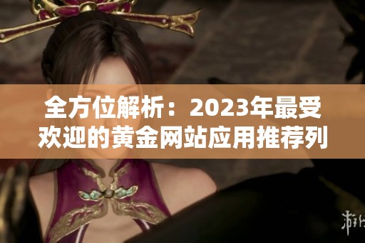 全方位解析：2023年最受欢迎的黄金网站应用推荐列表