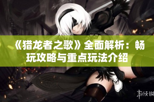《猎龙者之歌》全面解析：畅玩攻略与重点玩法介绍