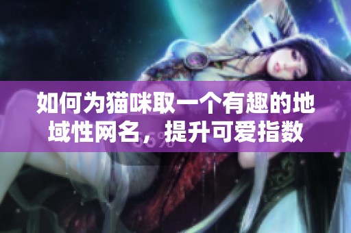 如何为猫咪取一个有趣的地域性网名，提升可爱指数
