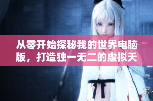 从零开始探秘我的世界电脑版，打造独一无二的虚拟天地！