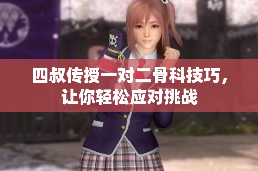 四叔传授一对二骨科技巧，让你轻松应对挑战