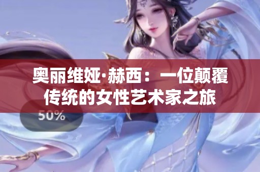 奥丽维娅·赫西：一位颠覆传统的女性艺术家之旅