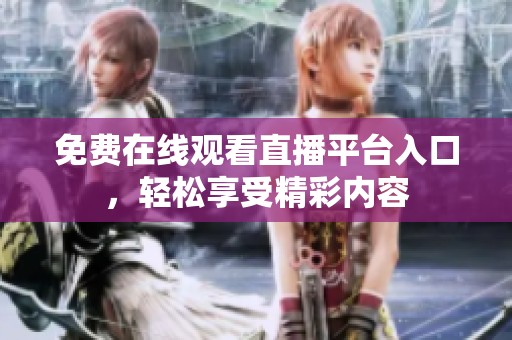 免费在线观看直播平台入口，轻松享受精彩内容