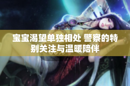 宝宝渴望单独相处 警察的特别关注与温暖陪伴