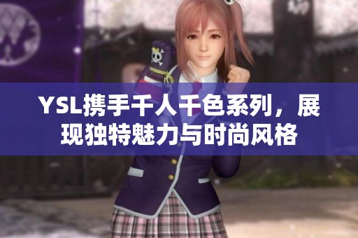 YSL携手千人千色系列，展现独特魅力与时尚风格