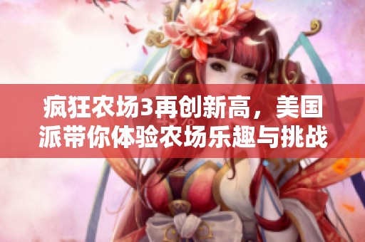 疯狂农场3再创新高，美国派带你体验农场乐趣与挑战