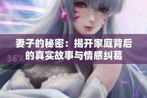 妻子的秘密：揭开家庭背后的真实故事与情感纠葛