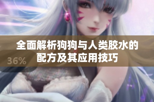 全面解析狗狗与人类胶水的配方及其应用技巧