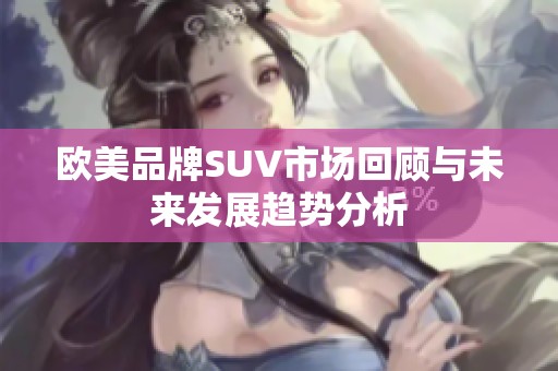 欧美品牌SUV市场回顾与未来发展趋势分析