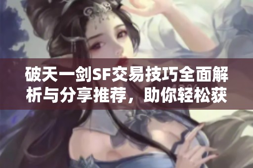 破天一剑SF交易技巧全面解析与分享推荐，助你轻松获利