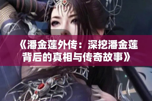 《潘金莲外传：深挖潘金莲背后的真相与传奇故事》