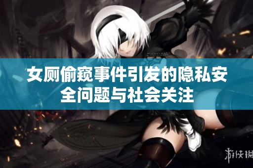 女厕偷窥事件引发的隐私安全问题与社会关注