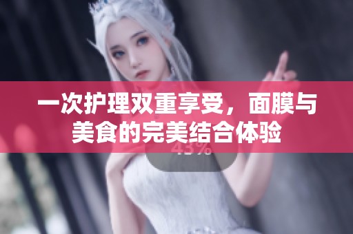 一次护理双重享受，面膜与美食的完美结合体验