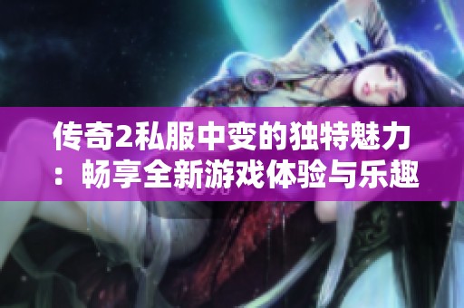 传奇2私服中变的独特魅力：畅享全新游戏体验与乐趣