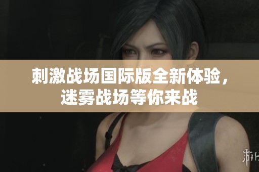 刺激战场国际版全新体验，迷雾战场等你来战