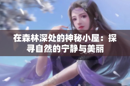 在森林深处的神秘小屋：探寻自然的宁静与美丽