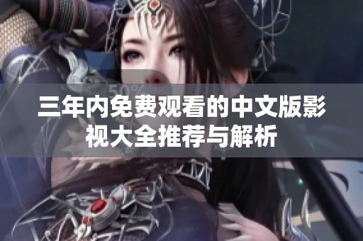 三年内免费观看的中文版影视大全推荐与解析