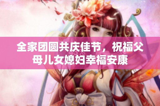 全家团圆共庆佳节，祝福父母儿女媳妇幸福安康