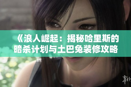《浪人崛起：揭秘哈里斯的暗杀计划与土巴兔装修攻略》
