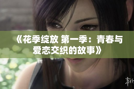 《花季绽放 第一季：青春与爱恋交织的故事》