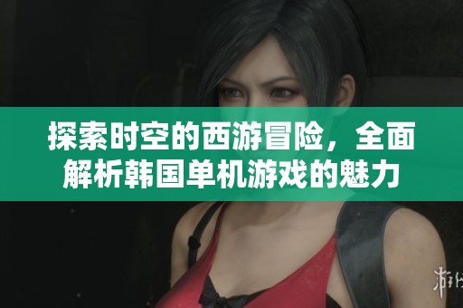 探索时空的西游冒险，全面解析韩国单机游戏的魅力