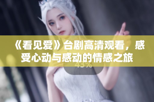 《看见爱》台剧高清观看，感受心动与感动的情感之旅