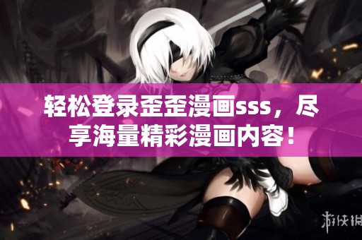 轻松登录歪歪漫画sss，尽享海量精彩漫画内容！
