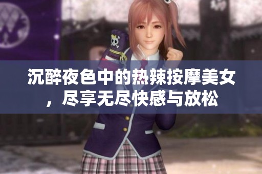 沉醉夜色中的热辣按摩美女，尽享无尽快感与放松