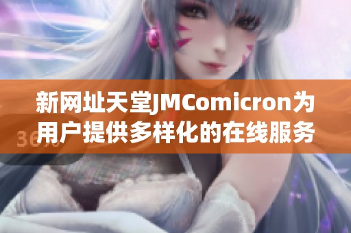 新网址天堂JMComicron为用户提供多样化的在线服务
