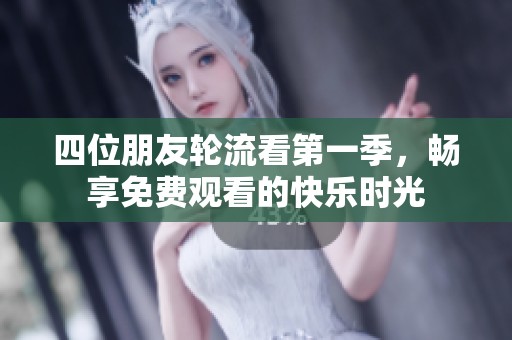 四位朋友轮流看第一季，畅享免费观看的快乐时光